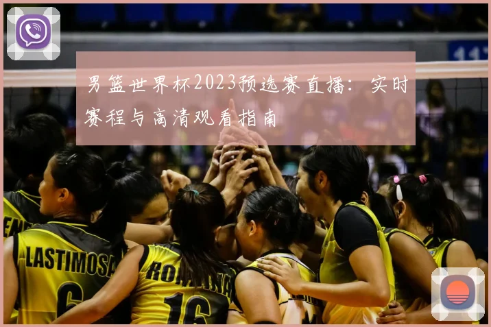 男篮世界杯2023预选赛直播：实时赛程与高清观看指南