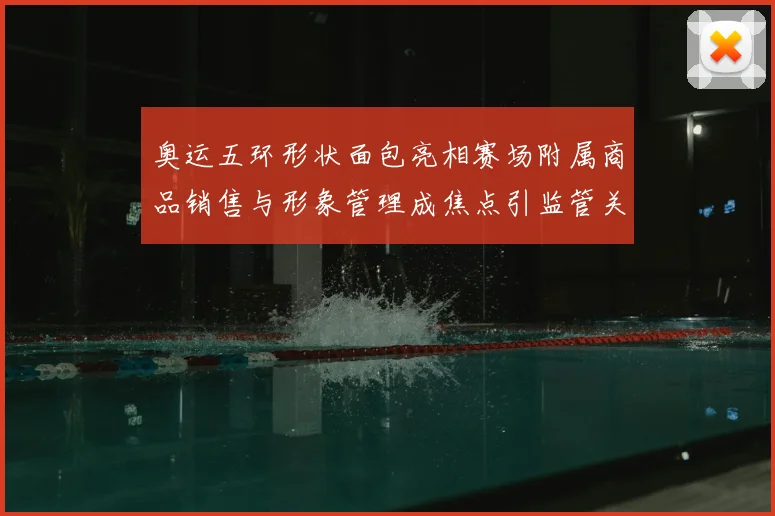 奥运五环形状面包亮相赛场附属商品销售与形象管理成焦点引监管关注
