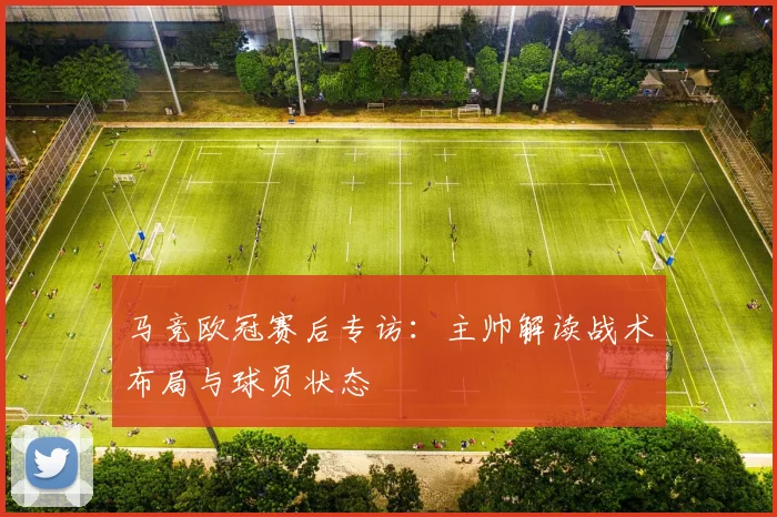 马竞欧冠赛后专访：主帅解读战术布局与球员状态