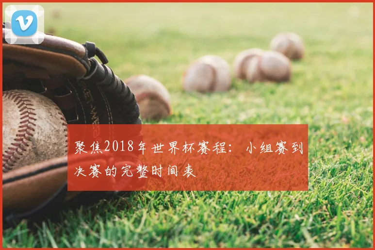 聚焦2018年世界杯赛程：小组赛到决赛的完整时间表