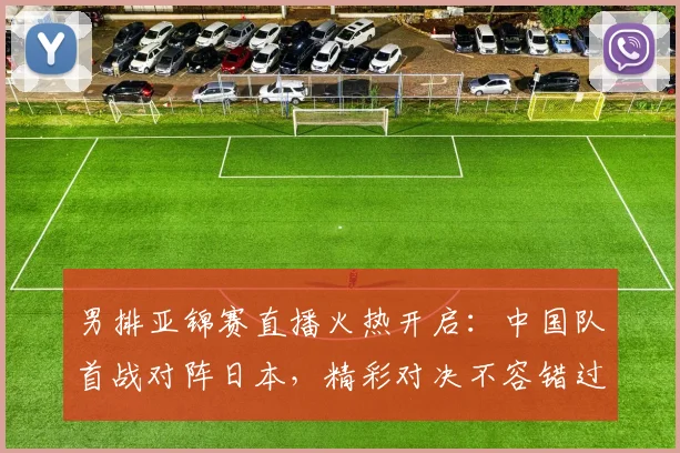 男排亚锦赛直播火热开启：中国队首战对阵日本，精彩对决不容错过