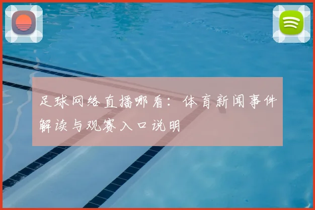 足球网络直播哪看：体育新闻事件解读与观赛入口说明
